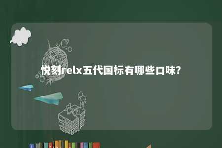 悦刻relx五代国标有哪些口味？ 
